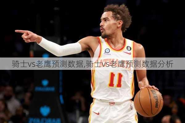 骑士vs老鹰预测数据,骑士vs老鹰预测数据分析