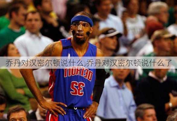 乔丹对汉密尔顿说什么,乔丹对汉密尔顿说什么了