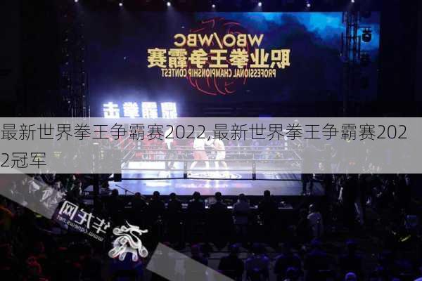 最新世界拳王争霸赛2022,最新世界拳王争霸赛2022冠军