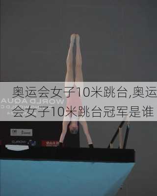 奥运会女子10米跳台,奥运会女子10米跳台冠军是谁