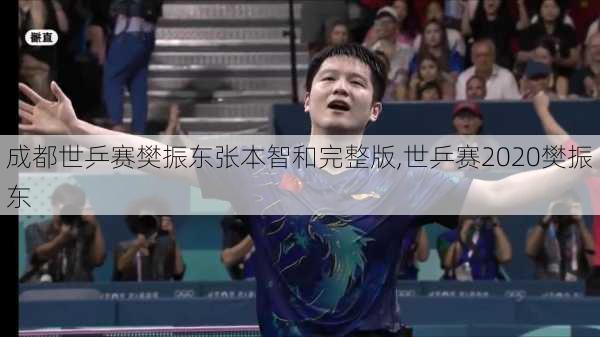 成都世乒赛樊振东张本智和完整版,世乒赛2020樊振东