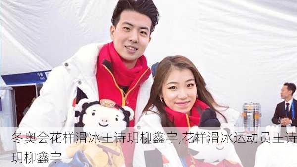 冬奥会花样滑冰王诗玥柳鑫宇,花样滑冰运动员王诗玥柳鑫宇