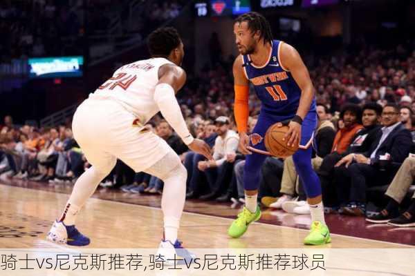 骑士vs尼克斯推荐,骑士vs尼克斯推荐球员
