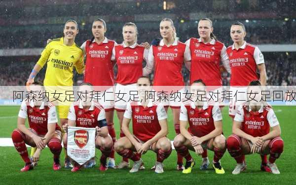 阿森纳女足对拜仁女足,阿森纳女足对拜仁女足回放