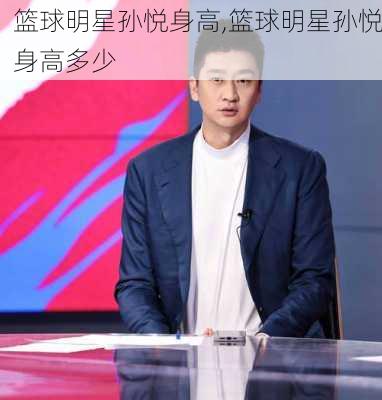篮球明星孙悦身高,篮球明星孙悦身高多少