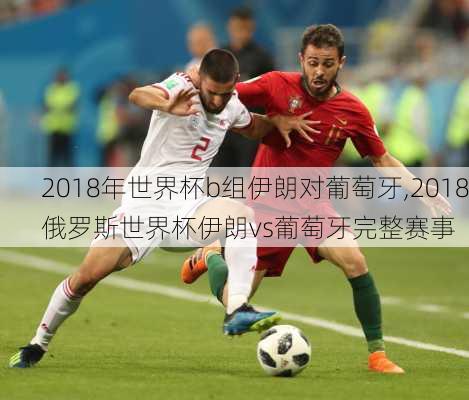 2018年世界杯b组伊朗对葡萄牙,2018俄罗斯世界杯伊朗vs葡萄牙完整赛事