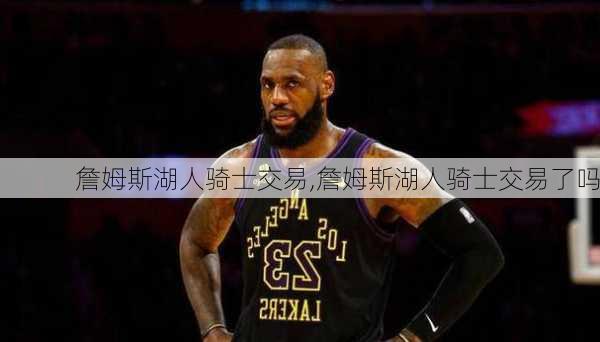 詹姆斯湖人骑士交易,詹姆斯湖人骑士交易了吗