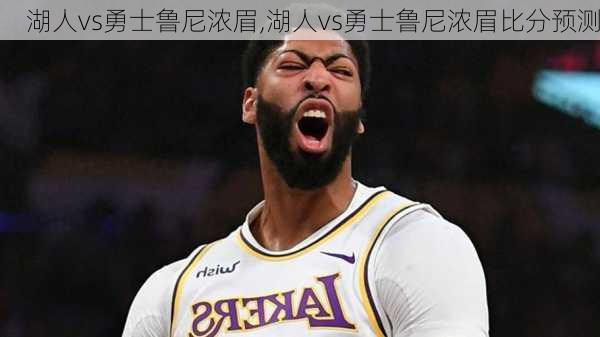 湖人vs勇士鲁尼浓眉,湖人vs勇士鲁尼浓眉比分预测
