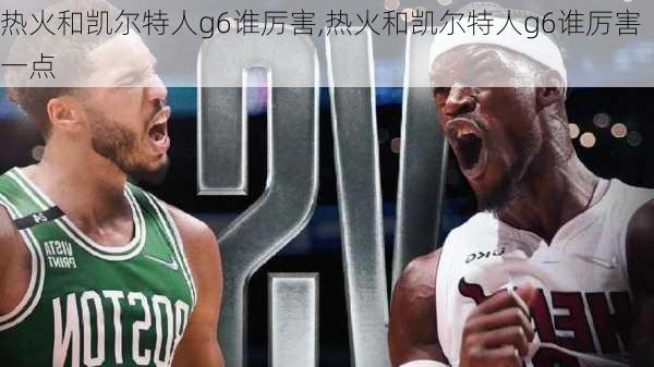热火和凯尔特人g6谁厉害,热火和凯尔特人g6谁厉害一点