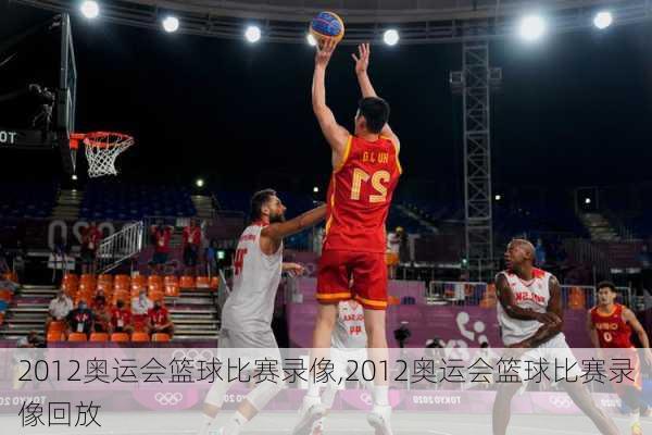 2012奥运会篮球比赛录像,2012奥运会篮球比赛录像回放
