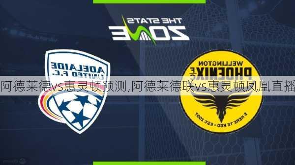 阿德莱德vs惠灵顿预测,阿德莱德联vs惠灵顿凤凰直播