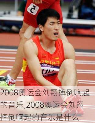 2008奥运会刘翔摔倒响起的音乐,2008奥运会刘翔摔倒响起的音乐是什么