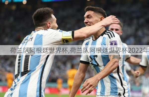 荷兰队阿根廷世界杯,荷兰队阿根廷世界杯2022年