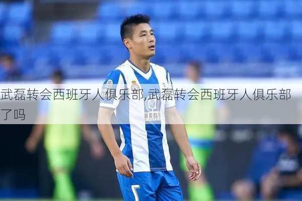 武磊转会西班牙人俱乐部,武磊转会西班牙人俱乐部了吗