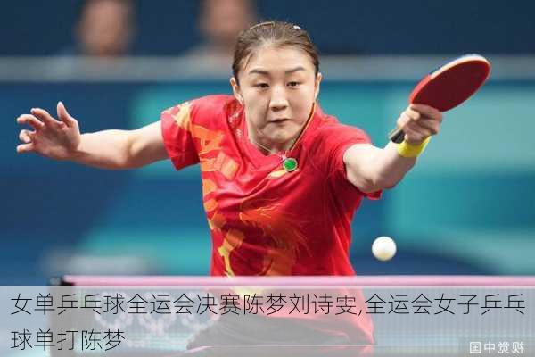 女单乒乓球全运会决赛陈梦刘诗雯,全运会女子乒乓球单打陈梦