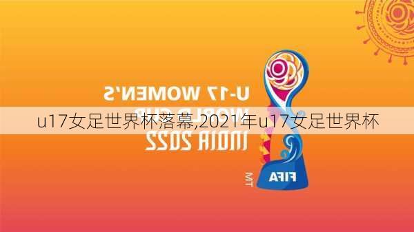 u17女足世界杯落幕,2021年u17女足世界杯