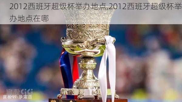 2012西班牙超级杯举办地点,2012西班牙超级杯举办地点在哪