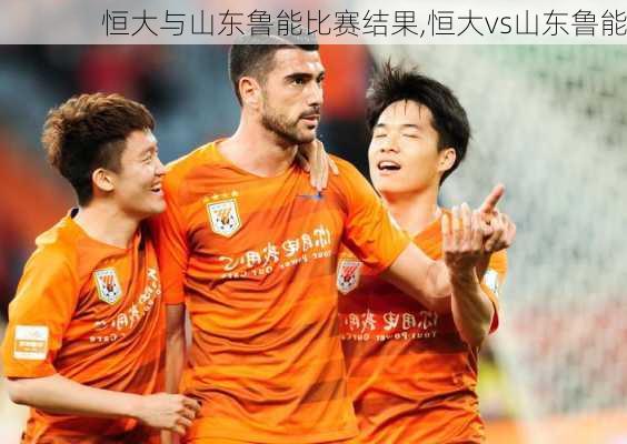 恒大与山东鲁能比赛结果,恒大vs山东鲁能