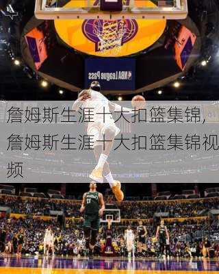 詹姆斯生涯十大扣篮集锦,詹姆斯生涯十大扣篮集锦视频