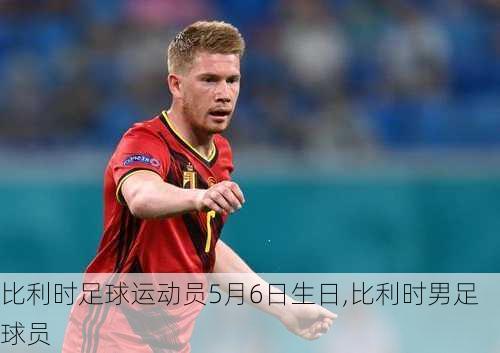 比利时足球运动员5月6日生日,比利时男足球员