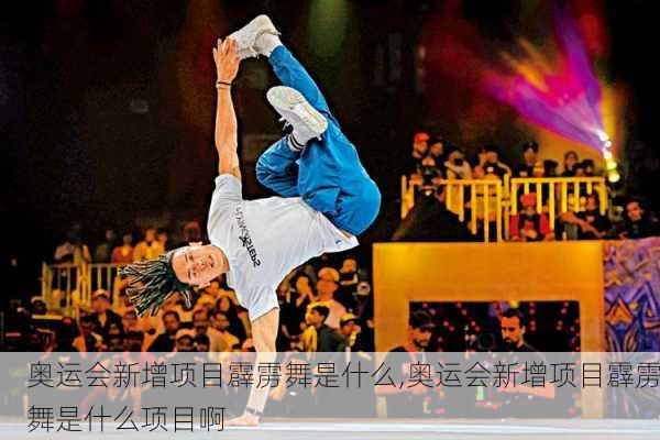 奥运会新增项目霹雳舞是什么,奥运会新增项目霹雳舞是什么项目啊