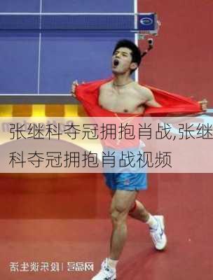 张继科夺冠拥抱肖战,张继科夺冠拥抱肖战视频