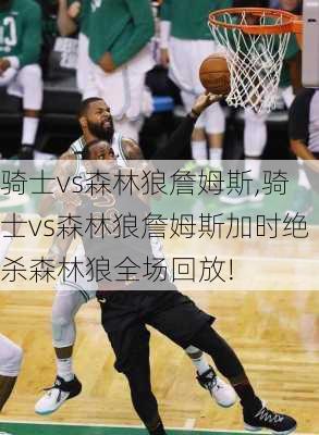 骑士vs森林狼詹姆斯,骑士vs森林狼詹姆斯加时绝杀森林狼全场回放!
