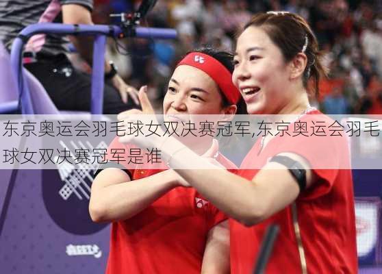 东京奥运会羽毛球女双决赛冠军,东京奥运会羽毛球女双决赛冠军是谁