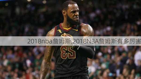 2018nba詹姆斯,2018NBA詹姆斯有多厉害