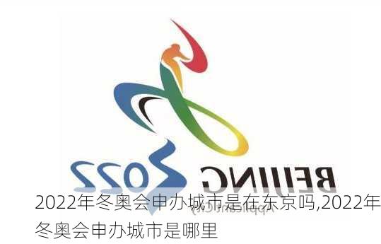 2022年冬奥会申办城市是在东京吗,2022年冬奥会申办城市是哪里