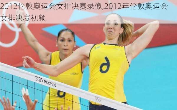2012伦敦奥运会女排决赛录像,2012年伦敦奥运会女排决赛视频
