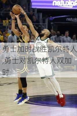 勇士加时战胜凯尔特人,勇士对凯尔特人双加时
