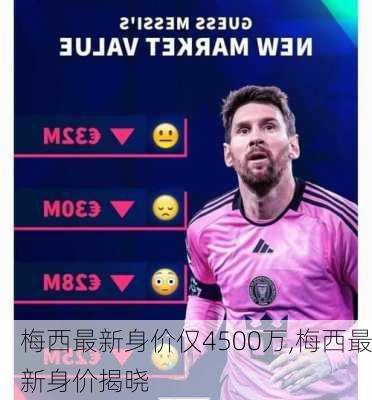梅西最新身价仅4500万,梅西最新身价揭晓