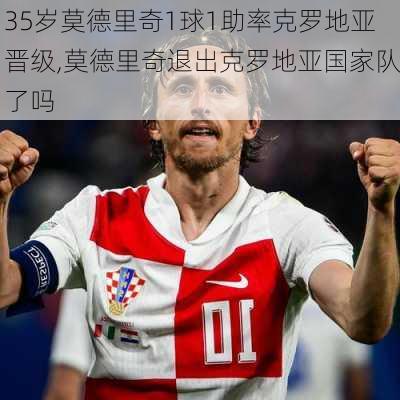 35岁莫德里奇1球1助率克罗地亚晋级,莫德里奇退出克罗地亚国家队了吗