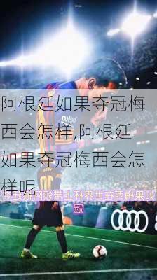 阿根廷如果夺冠梅西会怎样,阿根廷如果夺冠梅西会怎样呢