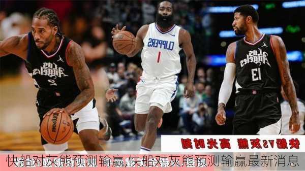 快船对灰熊预测输赢,快船对灰熊预测输赢最新消息