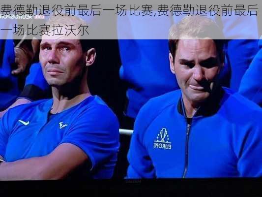 费德勒退役前最后一场比赛,费德勒退役前最后一场比赛拉沃尔