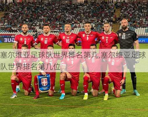 塞尔维亚足球队世界排名第几,塞尔维亚足球队世界排名第几位