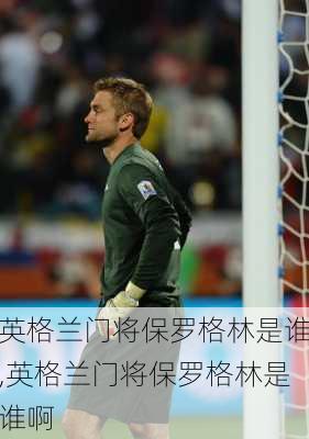 英格兰门将保罗格林是谁,英格兰门将保罗格林是谁啊