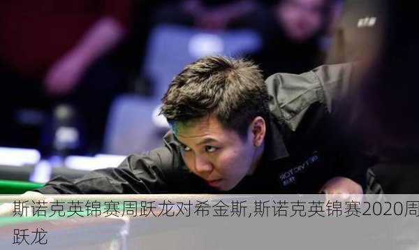 斯诺克英锦赛周跃龙对希金斯,斯诺克英锦赛2020周跃龙