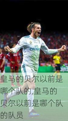 皇马的贝尔以前是哪个队的,皇马的贝尔以前是哪个队的队员