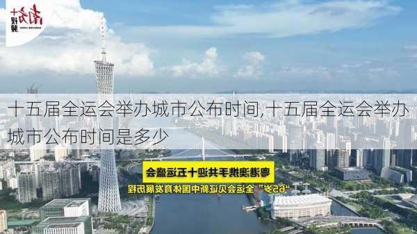 十五届全运会举办城市公布时间,十五届全运会举办城市公布时间是多少
