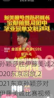 孙颖莎胜伊藤美诚2020东京回放,2021东京孙颖莎对伊藤美诚比赛视频