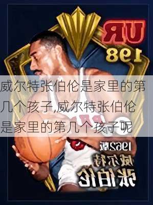 威尔特张伯伦是家里的第几个孩子,威尔特张伯伦是家里的第几个孩子呢