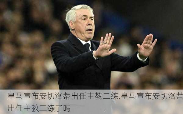 皇马宣布安切洛蒂出任主教二练,皇马宣布安切洛蒂出任主教二练了吗