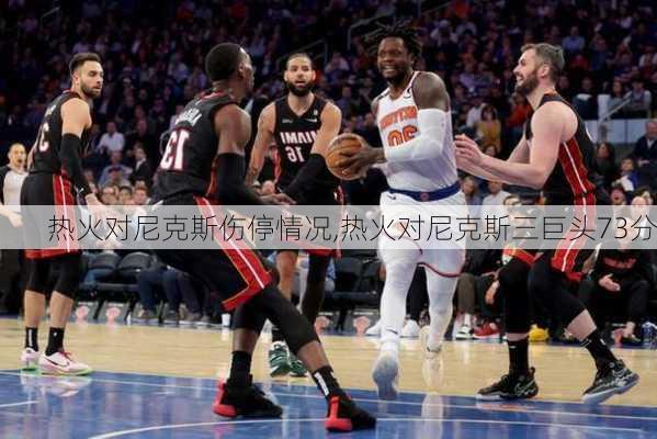 热火对尼克斯伤停情况,热火对尼克斯三巨头73分