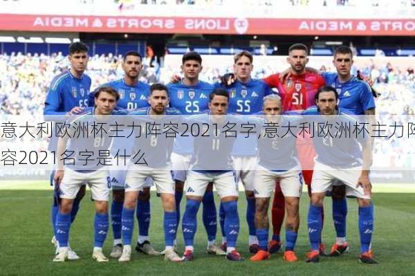 意大利欧洲杯主力阵容2021名字,意大利欧洲杯主力阵容2021名字是什么