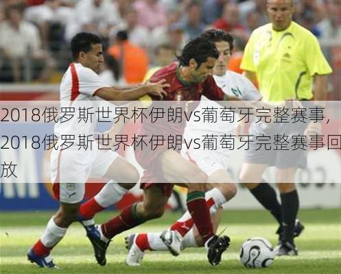 2018俄罗斯世界杯伊朗vs葡萄牙完整赛事,2018俄罗斯世界杯伊朗vs葡萄牙完整赛事回放