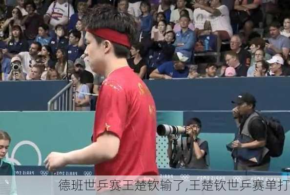 德班世乒赛王楚钦输了,王楚钦世乒赛单打