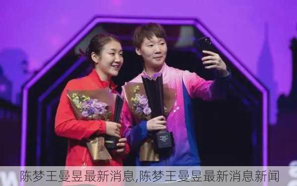 陈梦王曼昱最新消息,陈梦王曼昱最新消息新闻